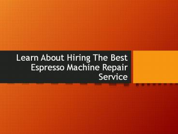 Learn About Hiring The Best Espresso Machine Repair Service