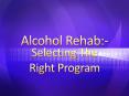 Alcohol Rehab - Selecting The Right Program PowerPoint PPT Presentation