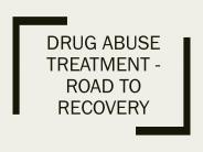 Drug Abuse Treatment - Road to Recovery