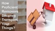 How Proficient Removers Securely Transport Your Things?