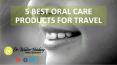 5 Best Oral Care Products for Travel PowerPoint PPT Presentation