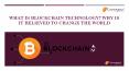 WHAT IS BLOCKCHAIN TECHNOLOGY WHY IS IT BELIEVED TO CHANGE THE WORLD