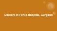 Doctors in Fortis Hospital Gurgaon PowerPoint PPT Presentation