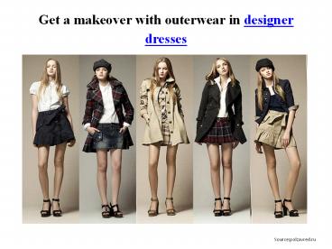 Get a makeover with outerwear in designer dresses