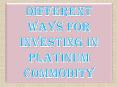 Different Ways for Investing in Platinum Commodity PowerPoint PPT Presentation