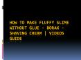 How to Make Fluffy Slime Without Glue - Borax - Shaving Cream | Videos Guide PowerPoint PPT Presentation