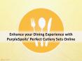Enhance your Dining Experience with PurpleSpoilz' Perfect Cutlery Sets Online PowerPoint PPT Presentation