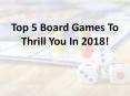 Top 5 Board Games To Thrill You In 2018! PowerPoint PPT Presentation