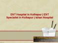 ENT Hospital in Kolhapur | ENT Specialist in Kolhapur | Ishan Hospital PowerPoint PPT Presentation