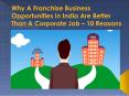 10 Reasons Why A Franchise Business Opportunities In India Are Better Than A Corporate Job PowerPoint PPT Presentation