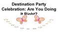 Destination Party Celebration: Are You Doing It Right? PowerPoint PPT Presentation