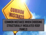 Common Mistakes When Choosing Structurally Insulated Roof Panels