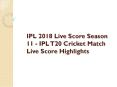 IPL 2018 Live Score Season 11 - IPL T20 Cricket Match Live Score Highlights PowerPoint PPT Presentation