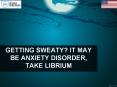 GETTING SWEATY? IT MAY BE ANXIETY DISORDER, TAKE LIBRIUM