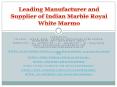 Leading Manufacturer and Supplier of Indian Marble Royal White Marmo PowerPoint PPT Presentation