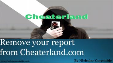 Nicholas Constable specializes in removing content from CheaterLand com