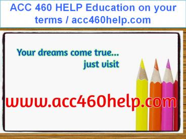 ACC 460 HELP Education on your terms / acc460help.com