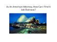 As An American Attorney, How Can I Find A Job Overseas LawCrossing PowerPoint PPT Presentation