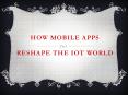 How Mobile Apps Reshape the IoT World PowerPoint PPT Presentation