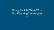 Going Back In Time With Our Cleaning Techniques