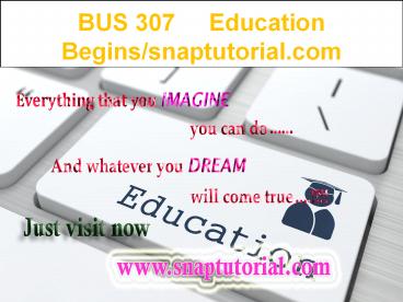 bus307 Education Begins---snaptutorial.com