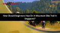 How Should Beginners Hop On A Mountain Bike Trail In Singapore? PowerPoint PPT Presentation