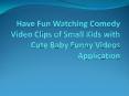 Have Fun Watching Comedy Video Clips of Small Kids with Cute Baby Funny Videos Application PowerPoint PPT Presentation