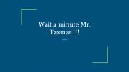 Wait a minute Mr. Taxman!!!