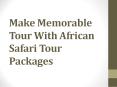 Make Memorable Tour With African Safari Tour Packages PowerPoint PPT Presentation