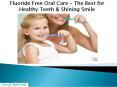 Fluoride Free Oral Care – The Best for Healthy Teeth & Shining Smile PowerPoint PPT Presentation