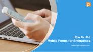 How to Use Mobile Forms for Enterprises: