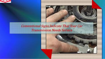 Conventional Signs Indicate That Your Car Transmission Needs Service