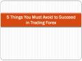 5 Things You Must Avoid to Succeed in Trading Forex PowerPoint PPT Presentation