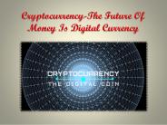 Cryptocurrency-The Future Of Money Is Digital Currency