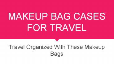 Travel Organized With These 9 Best Makeup Bag Cases