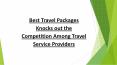 Best Travel Packages Knocks out the Competition Among Travel Service Providers PowerPoint PPT Presentation