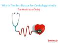 Who Is The Best Doctor For Cardiology In India PowerPoint PPT Presentation