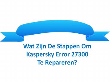 Wat Zijn De Stappen Om Kaspersky Error 27300 Te Repareren
