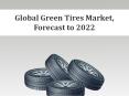 Global Green Tires Market, Forecast to 2022 PowerPoint PPT Presentation