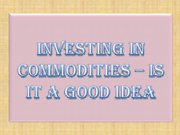 Investing in Commodities – Is it a Good Idea