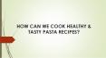 HOW CAN WE COOK HEALTHY & TASTY PASTA RECIPES? PowerPoint PPT Presentation