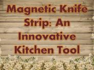 Ideas & Benefits of Using Magnetic Knife Strips