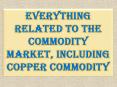 Everything Related to The Commodity Market, Including Copper Commodity PowerPoint PPT Presentation