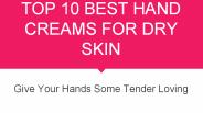 Top 10 Best Hand Creams For Dry Skin