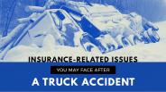 Insurance-Related Issues You May Face After A Truck Accident