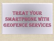 TREAT YOUR SMARTPHONE WITH GEOFENCE SERVICES