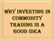 Why Investing in Commodity Trading is a Good Idea