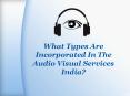 What Types Are Incorporated In The Audio Visual Services India? PowerPoint PPT Presentation