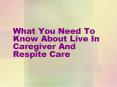 What You Need To Know About Live In Caregiver And Respite Care PowerPoint PPT Presentation