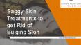 Saggy Skin Treatments to get Rid of Bulging Skin PowerPoint PPT Presentation